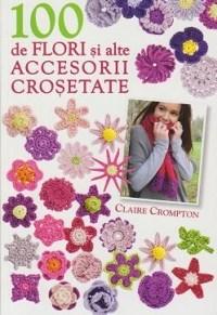 100 de flori si alte accesorii crosetate | Claire Crompton