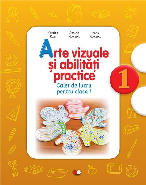 Arte vizuale si abilitati practice - Caiet de lucru, Clasa I | Daniela Stoicescu, Ioana Stoicescu, Cristina Rizea