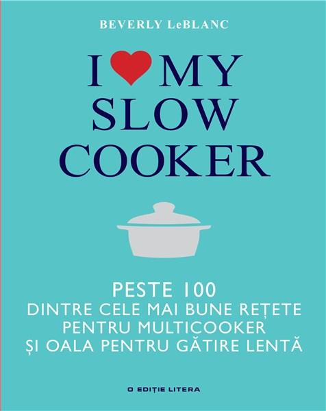 I love my slow cooker – Peste 100 dintre cele mai bune retete | Beverly Leblanc carturesti.ro poza bestsellers.ro