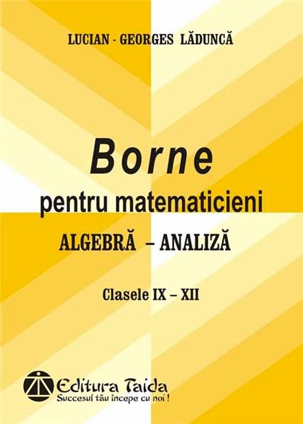 Borne pentru matematicieni - Algebra, Analiza,Cls. IX-XII | Ladunca Lucian-Georges