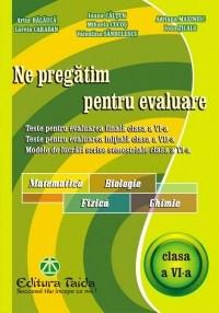 Ne pregatim pentru evaluare Cls. a VI-a - Matematica. Biologie, Fizica. Chimie | Artur Balauca, Valentina Sandulescu, Lorela Caradan