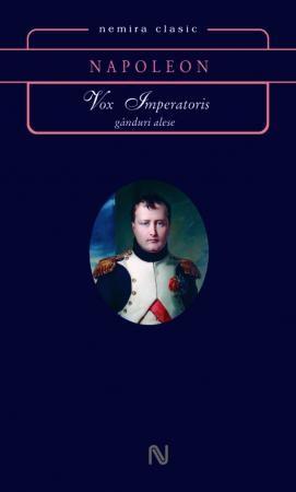Vox Imperatori. Ganduri alese | Napoleon Bonaparte