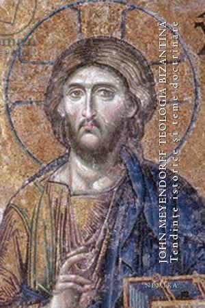 Teologia bizantina. Tendinte istorice si teme doctrinare | John Meyendorff