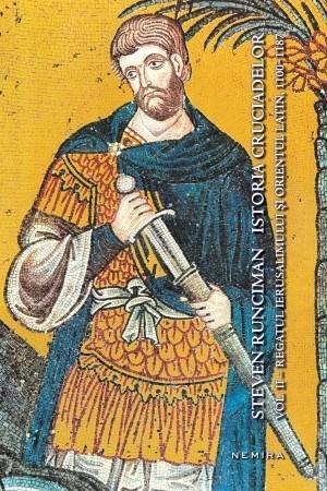 Istoria Cruciadelor Vol. II - Regatul Ierusalimului si Orientul Latin 1100 - 1187 | Steven Runciman