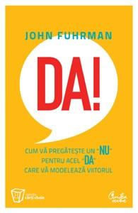 DA! Cum va pregateste un „nu“ pentru acel „da“ care va modeleaza viitorul | John Fuhrman