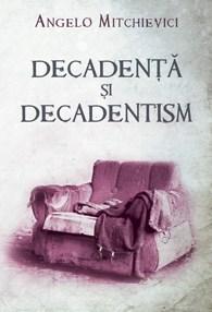 Decadenta si decadentism in contextul modernitatii romanesti si europene | Angelo Mitchievici