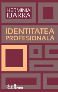 Identitatea profesionala. Strategii neconventionale pentru redefinirea carierei | Herminia Ibarra
