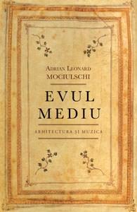 Evul Mediu. Arhitectura si muzica | Adrian Leonard Mociulschi