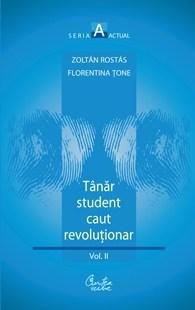 Tanar student caut revolutionar. Volumul al II-lea | Zoltan Rostas, Florentina Tone