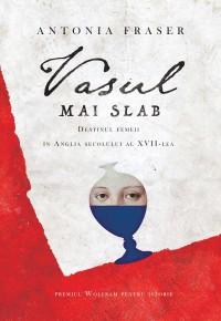 Vasul mai slab. Destinul femeii în Anglia secolului al XVII-lea | Antonia Fraser