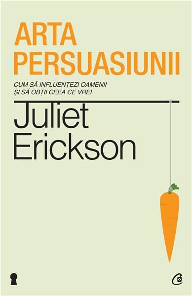 Arta persuasiunii. Ed. a II-a | Juliet Erickson