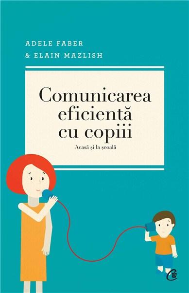 Comunicarea eficienta cu copiii – Ed. a IV-a | Adele Faber, Elaine Mazlish, Lisa Nyberg, Rosalyn Anstine Templeton Adele