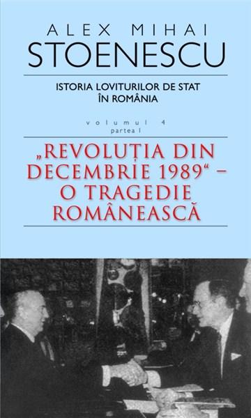 Istoria loviturilor de stat in Romania - vol. IV (I)- \'\'Revolutia din decembrie 1989\'\'-O tragedie romaneasca | Alex Mihai Stoenescu