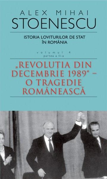 Istoria loviturilor de stat in Romania - vol. IV (II). \'\'Revolutia dindecembrie 1989\'\'-O tragedie romaneasca |