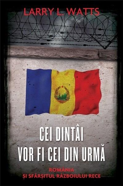 Cei dintai vor fi cei din urma. Romania si sfarsitul Razboiului Rece | Larry L. Watts