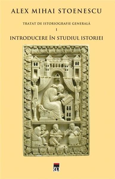 Introducere in studiul istoriei (Tratat de istoriografie vol. 1) | Alex Mihai Stoenescu carturesti.ro poza bestsellers.ro