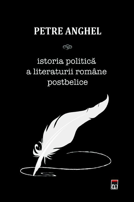 Istoria politica a literaturii romane postbelice | Petre Anghel