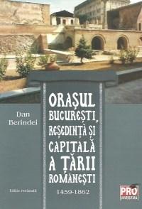 Orasul Bucuresti, resedinta si capitala a Tarii Romanesti 1459-1862 Ed. revizuita | Dan Berindei 1459-1862