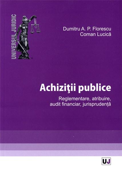 Achizitii publice. Reglementare, atribuire, audit financiar, jurisprudenta | Dumitru A.P. Florescu, Coman Lucica A.P. imagine 2022