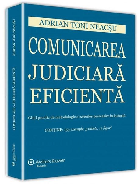 Comunicarea judiciara eficienta. Ghid practic de metodologie a cererilor persuasive in instanta | Adrian Toni Neacsu
