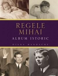Regele Mihai - Album istoric | Diana Mandache