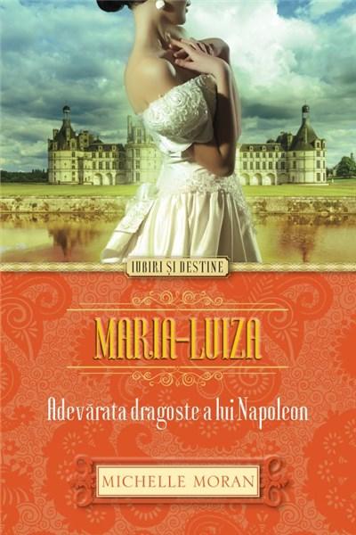 Maria-Luiza – Adevarata dragoste a lui Napoleon | Michelle Moran carturesti.ro imagine 2022