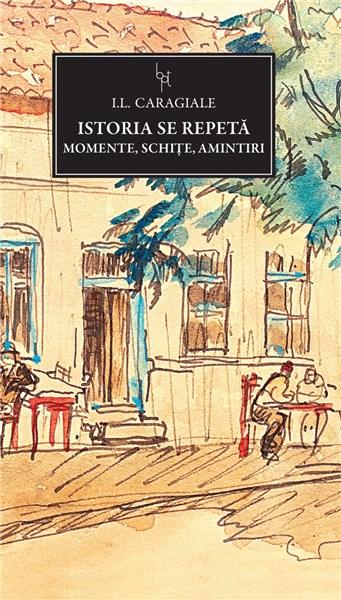 Istoria se repeta. Momente, schite, amintiri | Ion Luca Caragiale