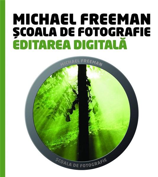 Editarea digitala – Scoala de fotografie | Michael Freeman carturesti.ro poza bestsellers.ro