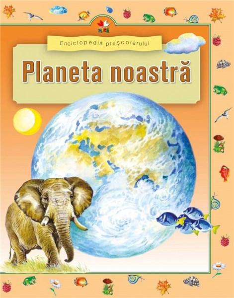 Enciclopedia prescolarului - Planeta noastra |
