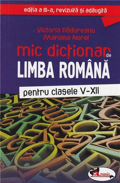 Mic dictionar de limba româna pentru clasele V-XII | Victoria Padureanu, Mariana Norel