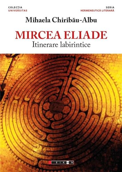Mircea Eliade – Itinerare labirintice | Mihaela Chiribau Albu carturesti.ro imagine 2022 cartile.ro