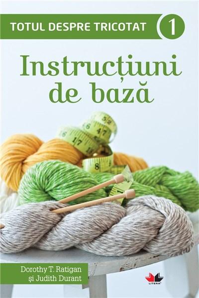 Totul despre tricotat 1: Instructiuni de baza | Dorothy T. Ratigan, Judith Durant