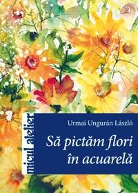 Sa pictam flori in acuarela | Urmai Ungurán László