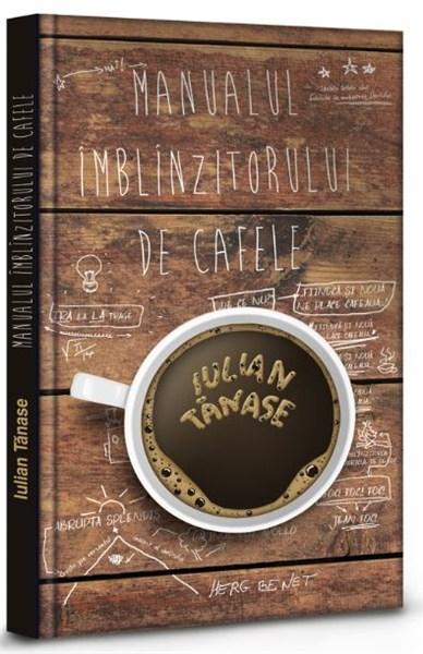 Manualul Imblinzitorului de Cafele | Iulian Tanase