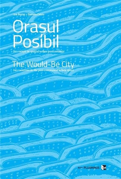 Orasul posibil - Interventii in spatiul urban postcomunist | Ina Stoian, Daniela Calciu