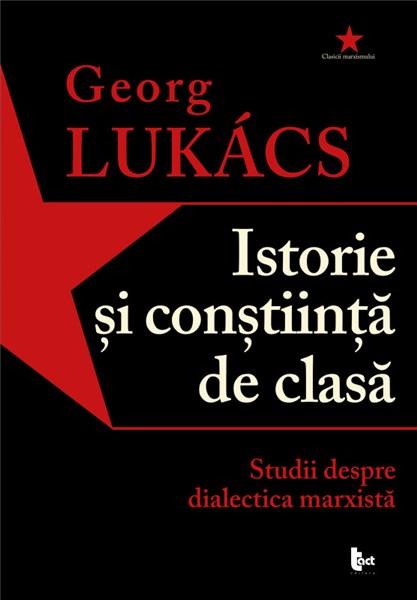 Istorie si constiinta de clasa – Studii despre dialectica marxista | Georg Lukacs carturesti.ro