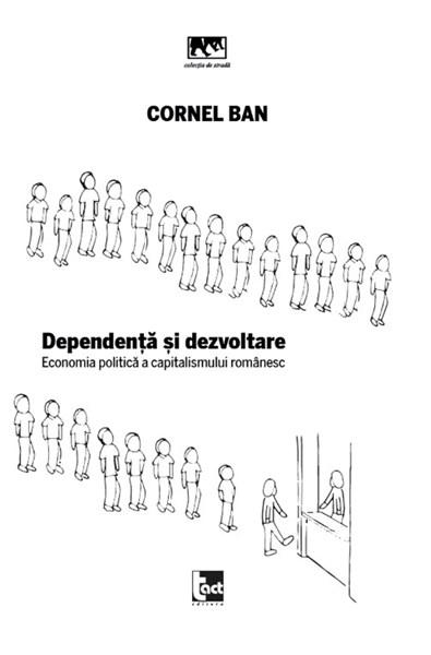 Dependenta si dezvoltare: economia politica a capitalismului romanesc | Cornel Ban carturesti.ro Carte