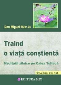 Traind o viata constienta | Don Miguel Ruiz Jr. De La Carturesti Carti Dezvoltare Personala 2023-05-30