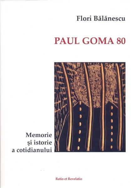 Paul Goma 80. Memorie si istorie a cotidianului | Flori Balanescu carturesti 2022