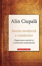 Istoria moderna a romanilor. Organizarea statului si a sistemului insitutional | Alin Ciupala