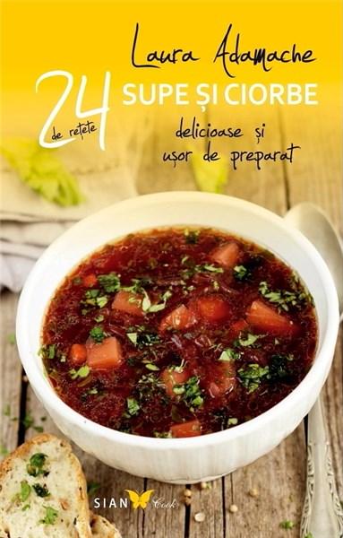 24 Retete supe si ciorbe delicioase si usor de preparat | Laura Adamache