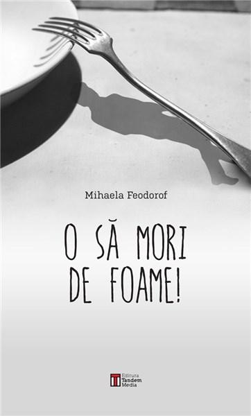 O sa mori de foame | Mihaela Feodorof De La Carturesti Carti Dezvoltare Personala 2023-06-04 3