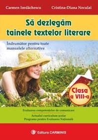 Sa dezlegam tainele textelor literare - Clasa a VIII-a. Indrumator pentru toate manualele alternative | Carmen Iordachescu, Cristina-Diana Neculai