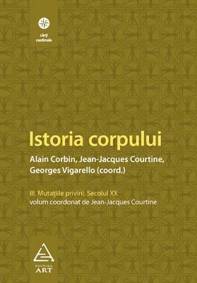 Istoria corpului Vol. III | Georges Vigarello, Jean-Jeacques Courtine, Alain Corbin