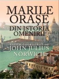 Marile orase din istoria omenirii | John Julius Norwhich (coord.)