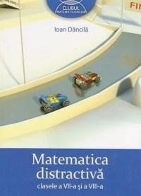 Matematica distractiva pentru clasele a VII-a si a VIII-a | Ioan Dancila