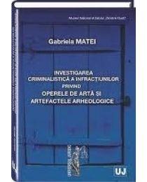 Investigarea criminalistica a infractiunilor privind operele de arta si artefactele arheologice | Gabriela Matei