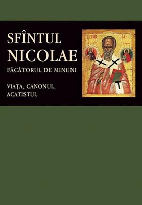 Sfantul Nicolae, facatorul de Minuni. Viata, Canonul, Acatistul | carturesti.ro