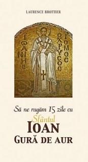 Sa ne rugam 15 zile cu Sfantul Ioan Gura de Aur | Laurence Brottier carturesti.ro imagine 2022