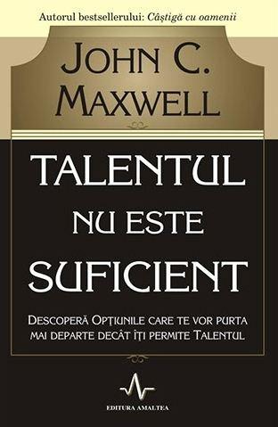 Talentul nu este suficient | John C. Maxwell De La Carturesti Carti Dezvoltare Personala 2023-06-10